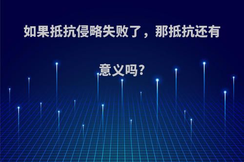 如果抵抗侵略失败了，那抵抗还有意义吗?