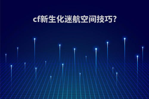 cf新生化迷航空间技巧?