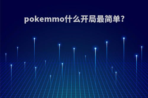 pokemmo什么开局最简单?
