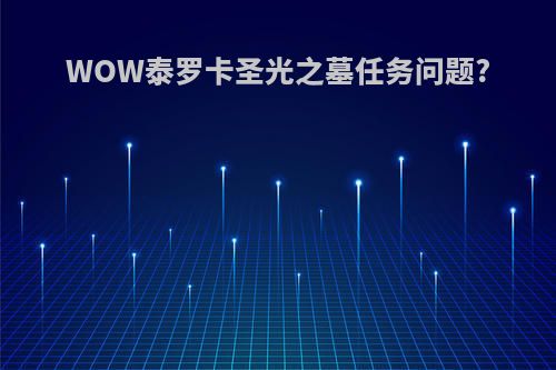 WOW泰罗卡圣光之墓任务问题?