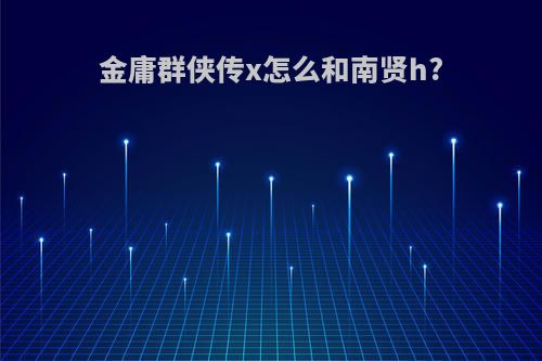 金庸群侠传x怎么和南贤h?