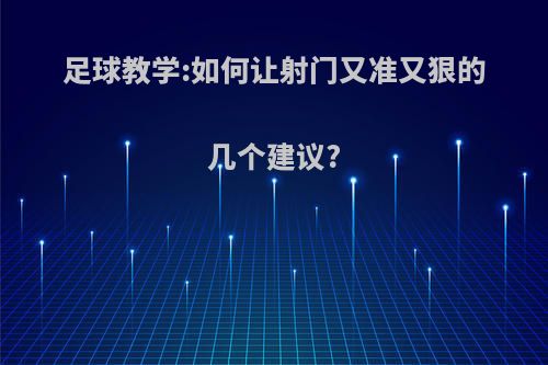 足球教学:如何让射门又准又狠的几个建议?