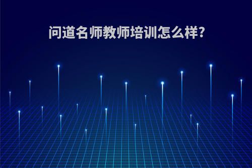 问道名师教师培训怎么样?