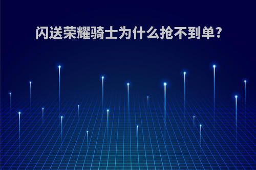 闪送荣耀骑士为什么抢不到单?