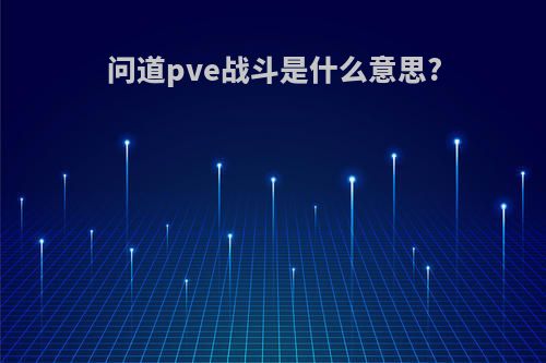 问道pve战斗是什么意思?
