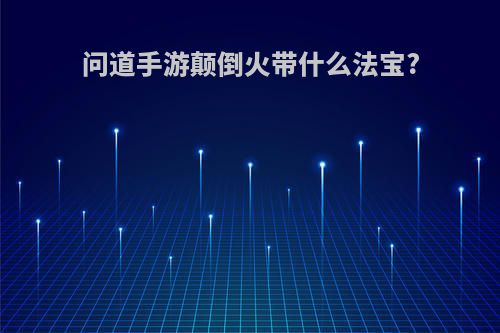 问道手游颠倒火带什么法宝?
