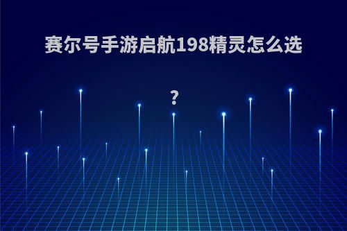 赛尔号手游启航198精灵怎么选?