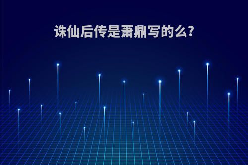 诛仙后传是萧鼎写的么?