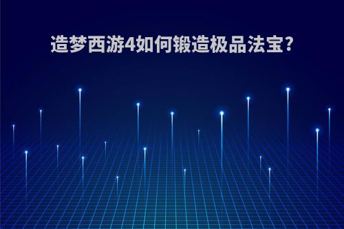 造梦西游4如何锻造极品法宝?