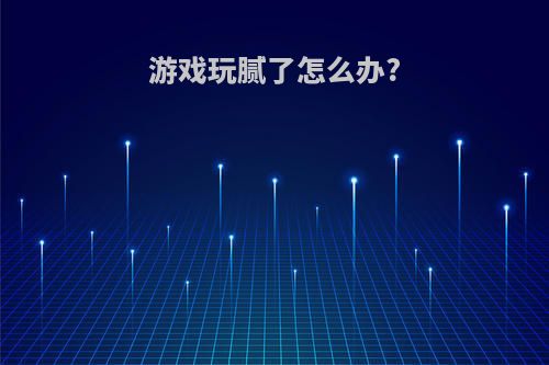 游戏玩腻了怎么办?