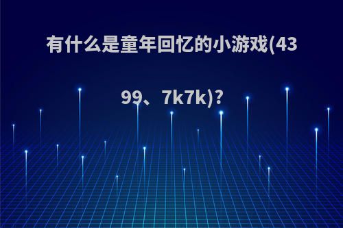 有什么是童年回忆的小游戏(4399、7k7k)?