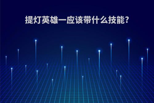提灯英雄一应该带什么技能?