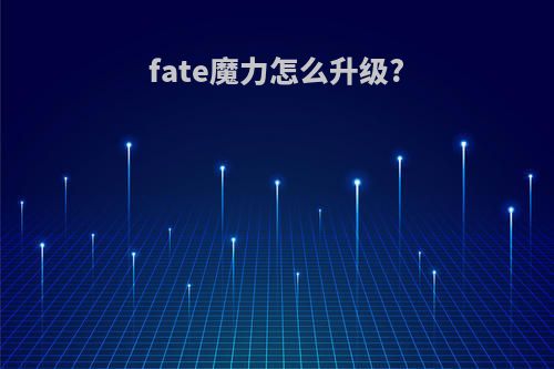 fate魔力怎么升级?