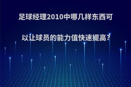 足球经理2010中哪几样东西可以让球员的能力值快速提高?