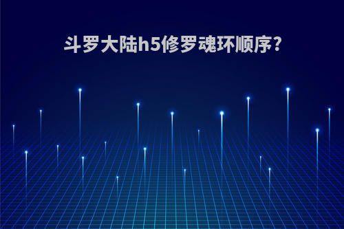斗罗大陆h5修罗魂环顺序?