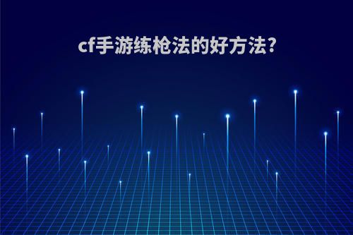 cf手游练枪法的好方法?