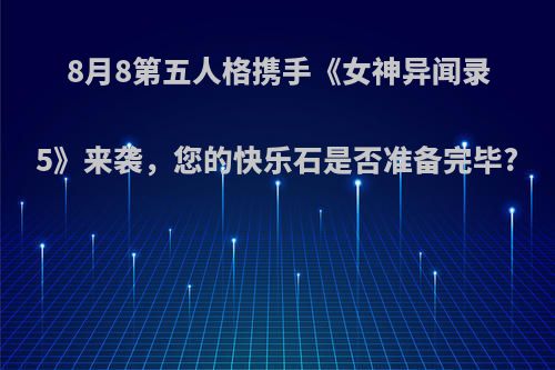 8月8第五人格携手《女神异闻录5》来袭，您的快乐石是否准备完毕?