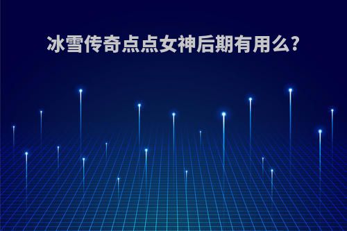 冰雪传奇点点女神后期有用么?