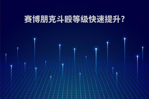 赛博朋克斗殴等级快速提升?