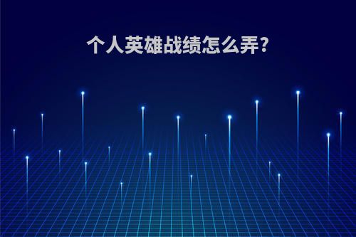 个人英雄战绩怎么弄?