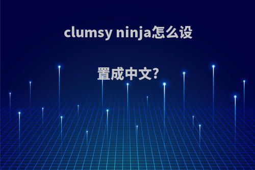 clumsy ninja怎么设置成中文?