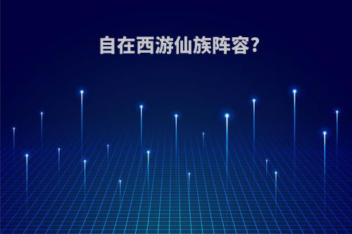 自在西游仙族阵容?