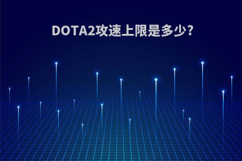 DOTA2攻速上限是多少?