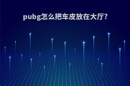 pubg怎么把车皮放在大厅?