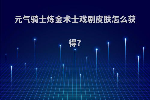 元气骑士炼金术士戏剧皮肤怎么获得?