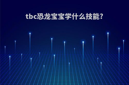 tbc恐龙宝宝学什么技能?