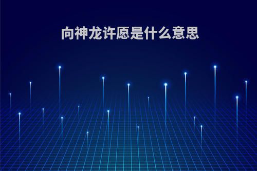 向神龙许愿是什么意思