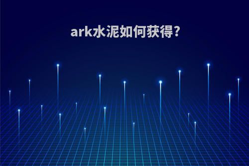 ark水泥如何获得?