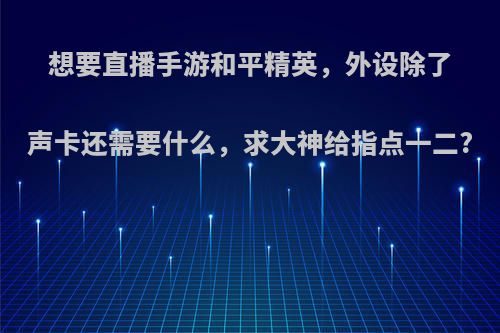 想要直播手游和平精英，外设除了声卡还需要什么，求大神给指点一二?