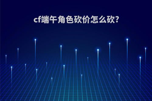 cf端午角色砍价怎么砍?