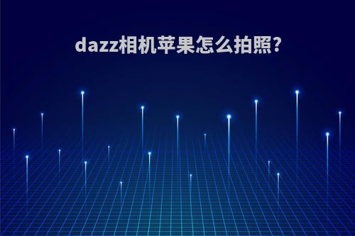 dazz相机苹果怎么拍照?