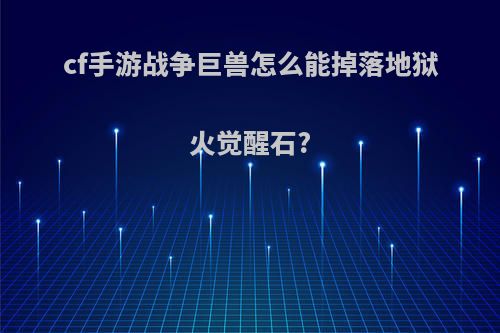 cf手游战争巨兽怎么能掉落地狱火觉醒石?