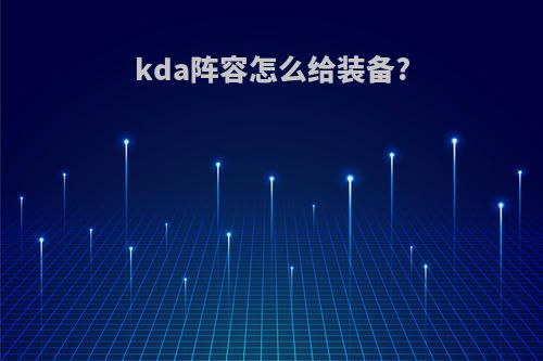 kda阵容怎么给装备?
