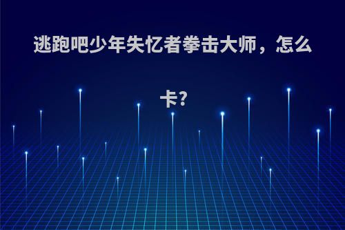 逃跑吧少年失忆者拳击大师，怎么卡?