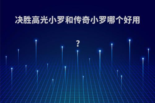决胜高光小罗和传奇小罗哪个好用?