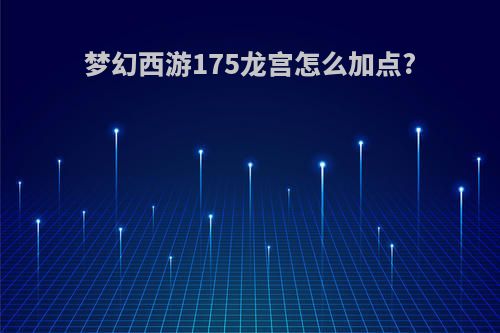 梦幻西游175龙宫怎么加点?