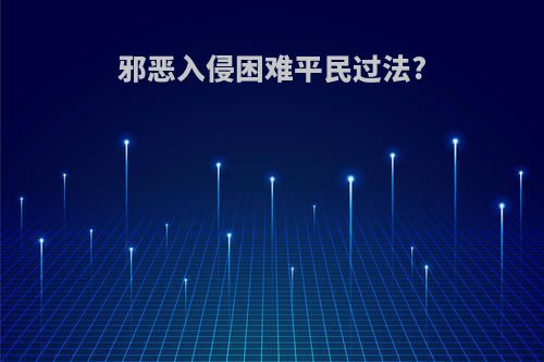 邪恶入侵困难平民过法?