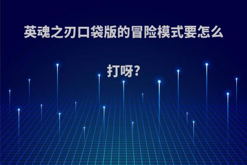 英魂之刃口袋版的冒险模式要怎么打呀?