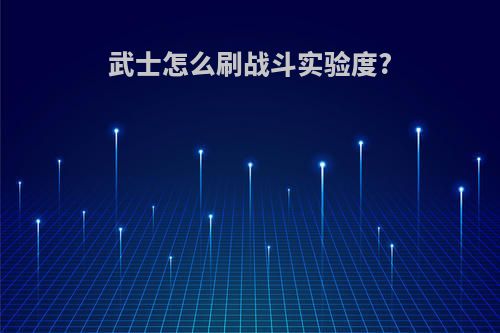 武士怎么刷战斗实验度?