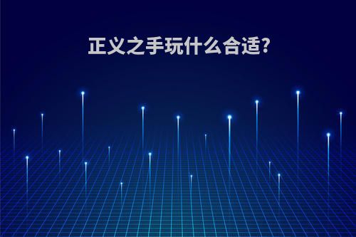 正义之手玩什么合适?