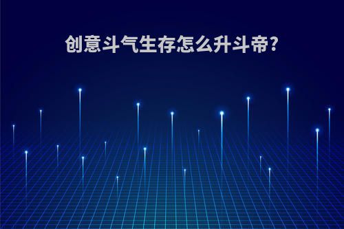 创意斗气生存怎么升斗帝?