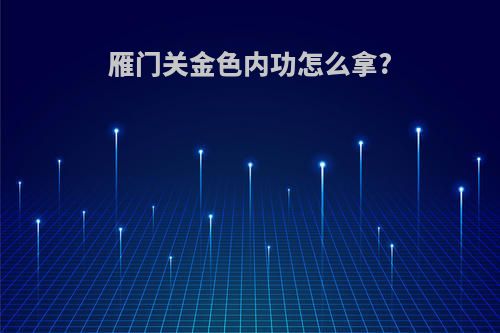 雁门关金色内功怎么拿?