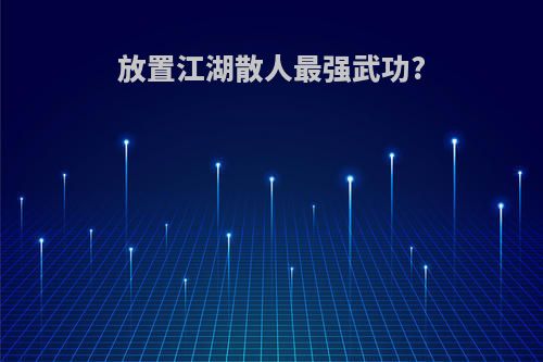 放置江湖散人最强武功?