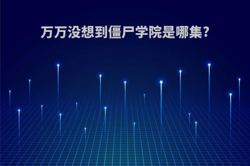 万万没想到僵尸学院是哪集?