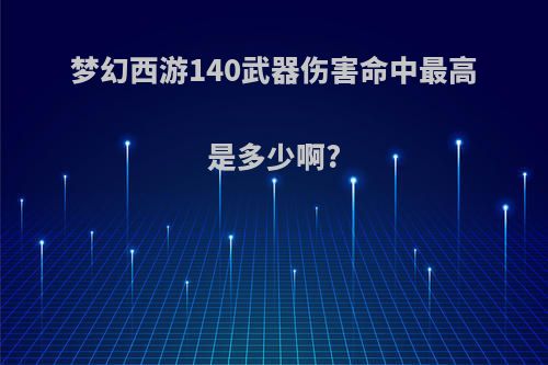 梦幻西游140武器伤害命中最高是多少啊?