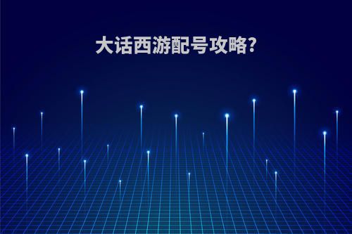大话西游配号攻略?